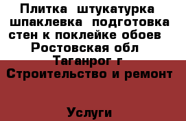 Плитка, штукатурка, шпаклевка, подготовка стен к поклейке обоев - Ростовская обл., Таганрог г. Строительство и ремонт » Услуги   . Ростовская обл.,Таганрог г.